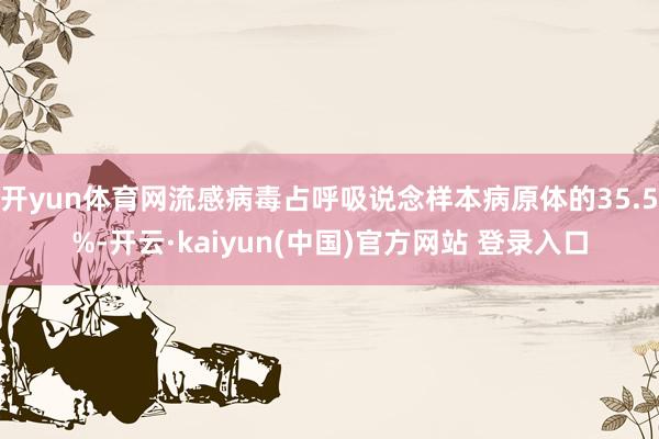 开yun体育网流感病毒占呼吸说念样本病原体的35.5%-开云·kaiyun(中国)官方网站 登录入口