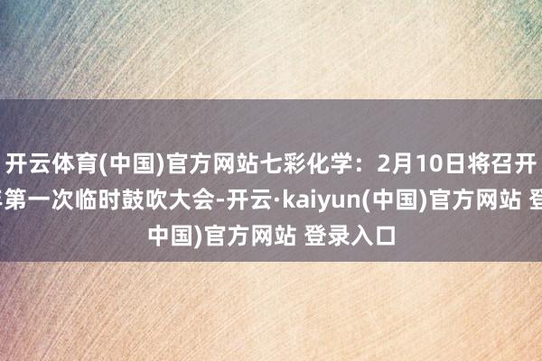 开云体育(中国)官方网站七彩化学：2月10日将召开2025年第一次临时鼓吹大会-开云·kaiyun(中国)官方网站 登录入口