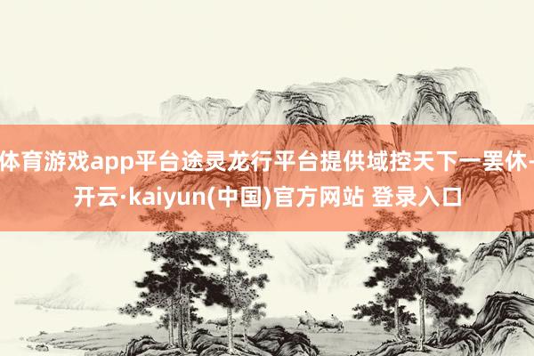 体育游戏app平台途灵龙行平台提供域控天下一罢休-开云·kaiyun(中国)官方网站 登录入口