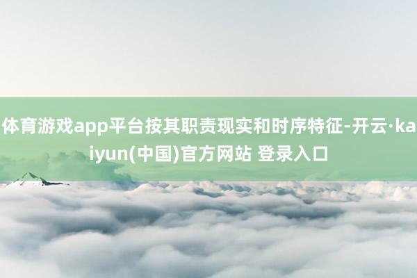 体育游戏app平台按其职责现实和时序特征-开云·kaiyun(中国)官方网站 登录入口